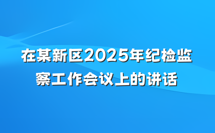在某新区2025年纪检监察工作会议上的讲话