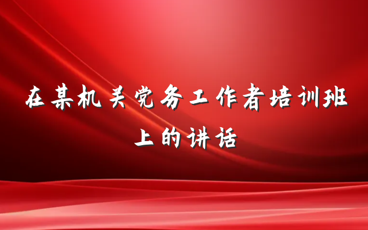 在某机关党务工作者培训班上的讲话