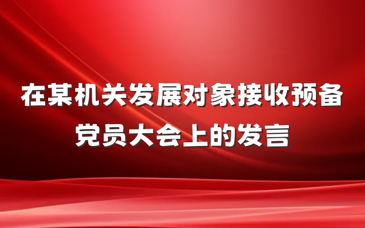 在某机关发展对象接收预备党员大会上的发言