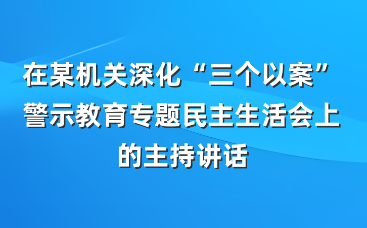 在某机关深化“三个以案”警示教育专题民主生活会上的主持讲话