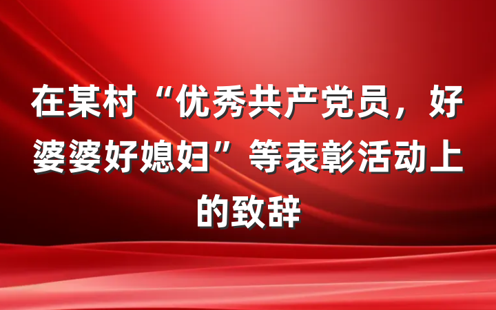 在某村“优秀共产党员，好婆婆好媳妇”等表彰活动上的致辞