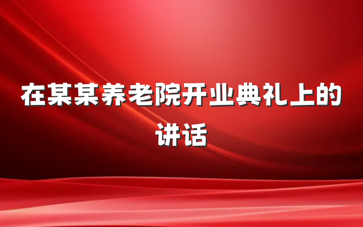 在某某养老院开业典礼上的讲话