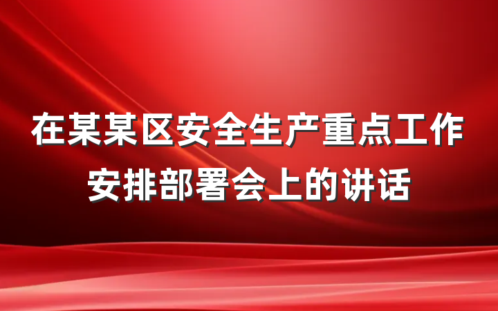 在某某区安全生产重点工作安排部署会上的讲话