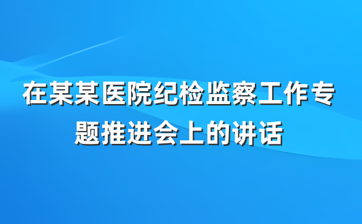 在某某医院纪检监察工作专题推进会上的讲话