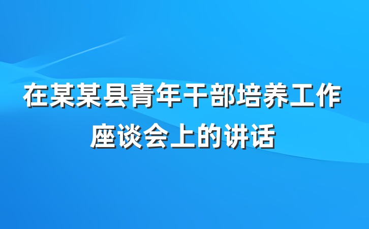 在某某县青年干部培养工作座谈会上的讲话