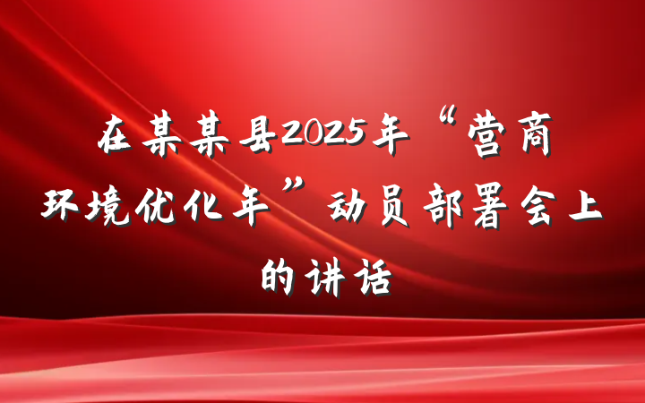 在某某县2025年“营商环境优化年”动员部署会上的讲话