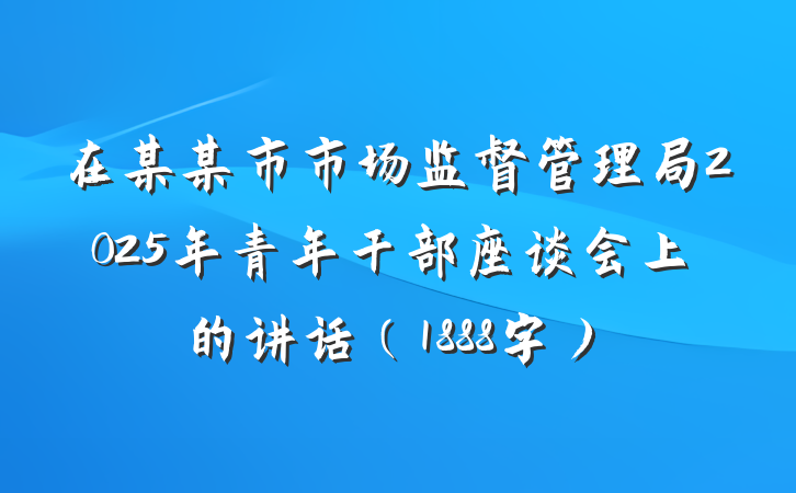 在某某市市场监督管理局2025年青年干部座谈会上的讲话（1888字）