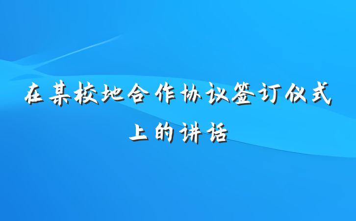 在某校地合作协议签订仪式上的讲话