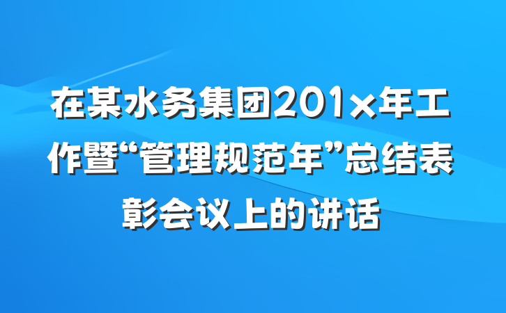 在某水务集团201x年工作暨“管理规范年”总结表彰会议上的讲话