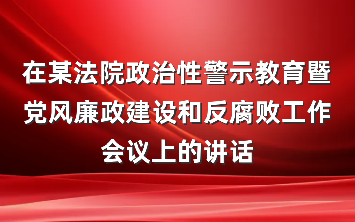 在某法院政治性警示教育暨党风廉政建设和反腐败工作会议上的讲话