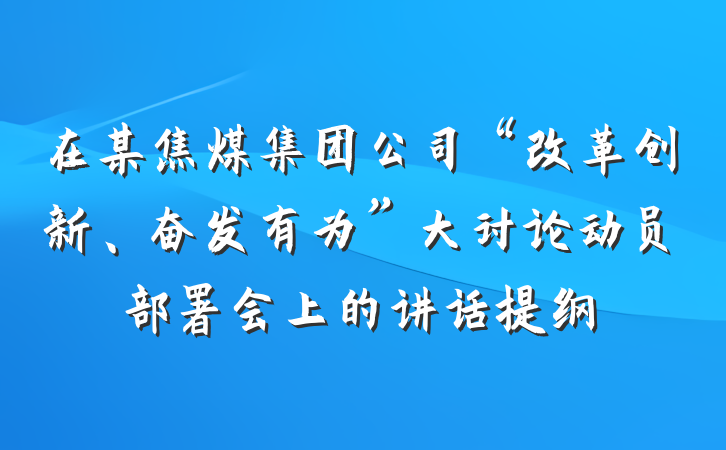 在某焦煤集团公司“改革创新、奋发有为”大讨论动员部署会上的讲话提纲