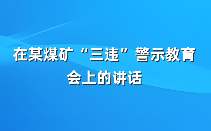 在某煤矿“三违”警示教育会上的讲话