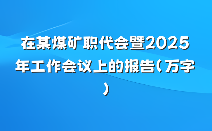 在某煤矿职代会暨2025年工作会议上的报告（万字）