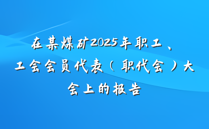 在某煤矿2025年职工、工会会员代表（职代会）大会上的报告
