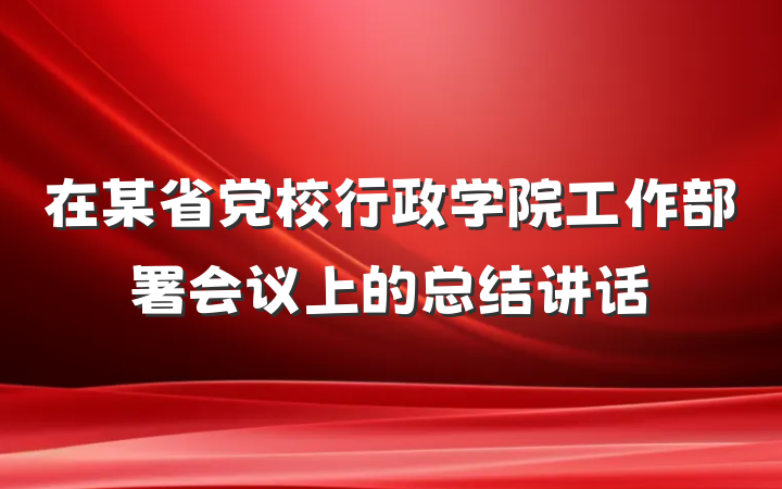 在某省党校行政学院工作部署会议上的总结讲话