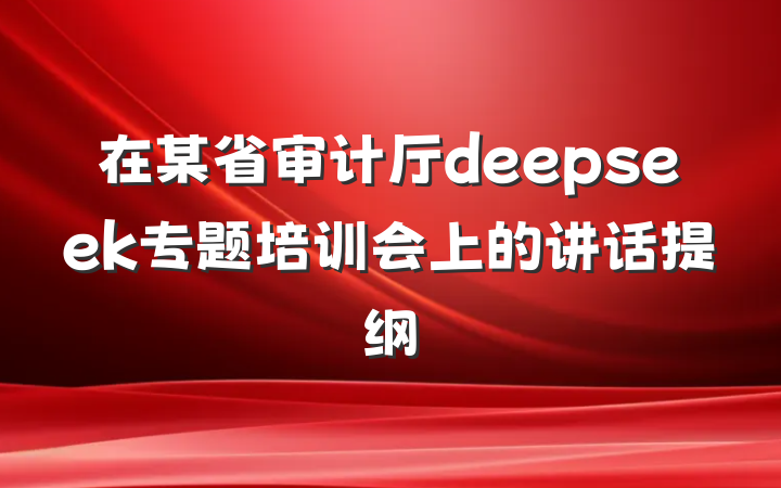 在某省审计厅deepseek专题培训会上的讲话提纲