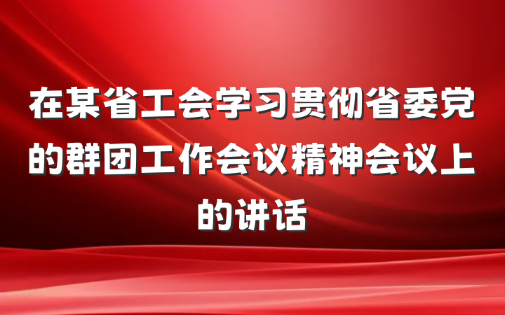 在某省工会学习贯彻省委党的群团工作会议精神会议上的讲话