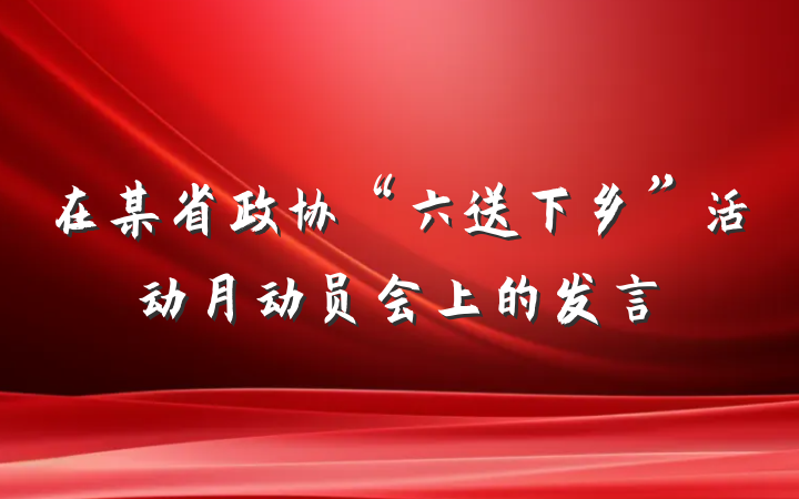 在某省政协“六送下乡”活动月动员会上的发言