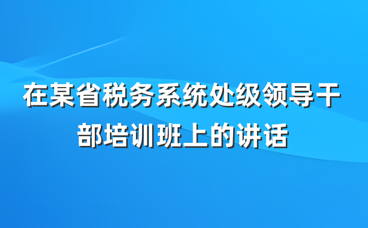 在某省税务系统处级领导干部培训班上的讲话