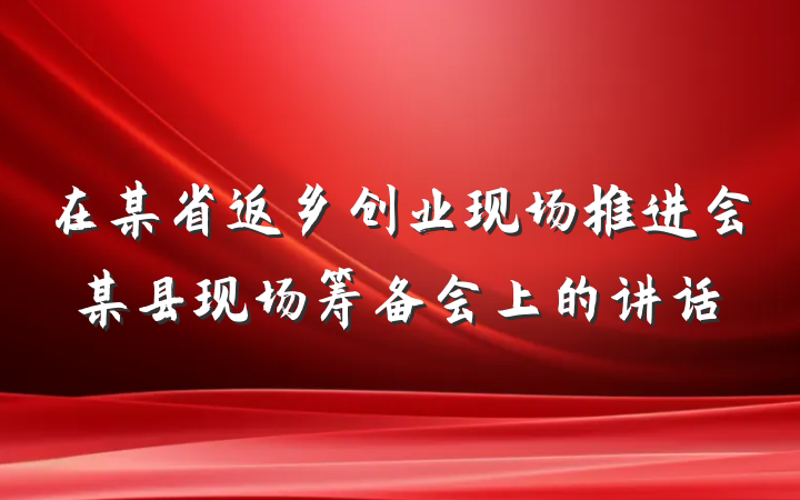 在某省返乡创业现场推进会某县现场筹备会上的讲话