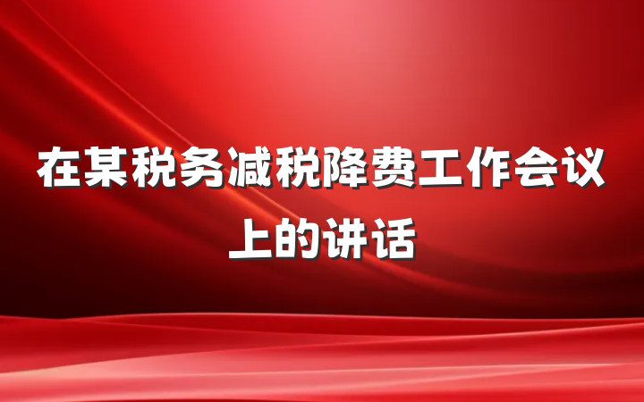 在某税务减税降费工作会议上的讲话