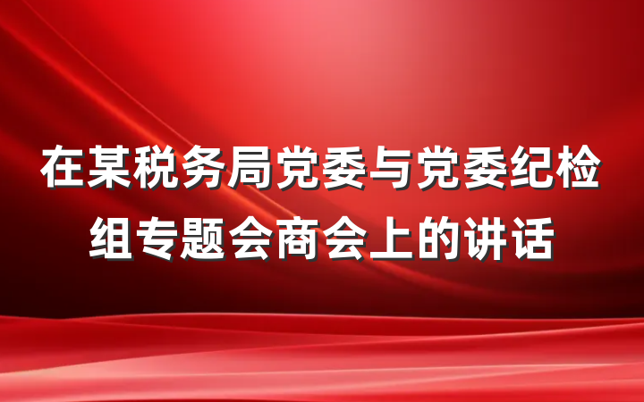 在某税务局党委与党委纪检组专题会商会上的讲话