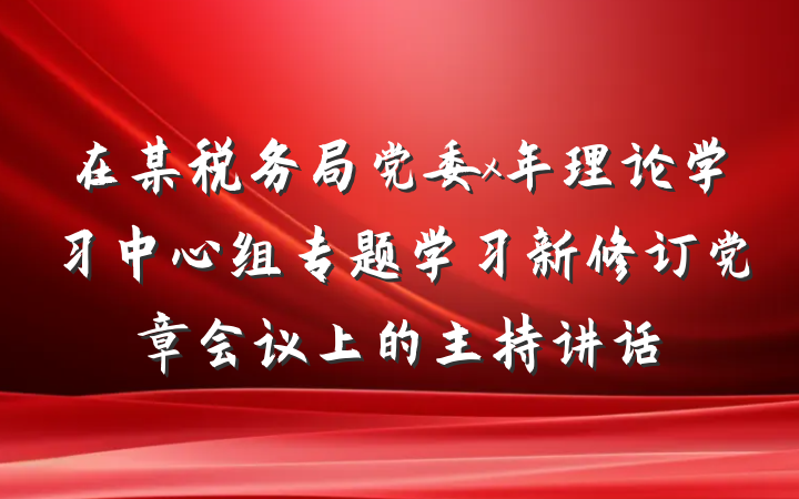 在某税务局党委x年理论学习中心组专题学习新修订党章会议上的主持讲话