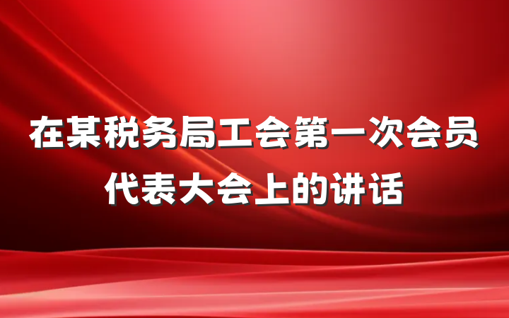 在某税务局工会第一次会员代表大会上的讲话