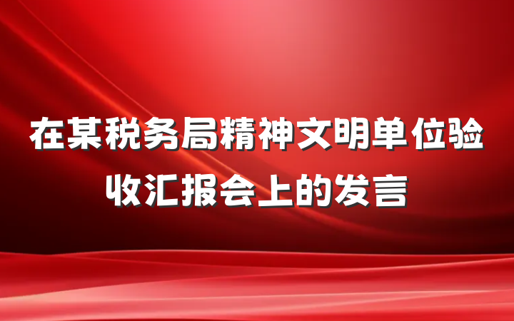 在某税务局精神文明单位验收汇报会上的发言