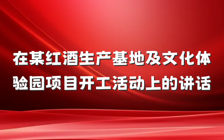 在某红酒生产基地及文化体验园项目开工活动上的讲话