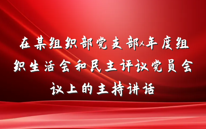 在某组织部党支部x年度组织生活会和民主评议党员会议上的主持讲话