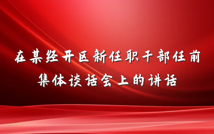 在某经开区新任职干部任前集体谈话会上的讲话