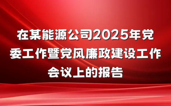 在某能源公司2025年党委工作暨党风廉政建设工作会议上的报告