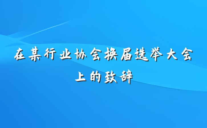 在某行业协会换届选举大会上的致辞