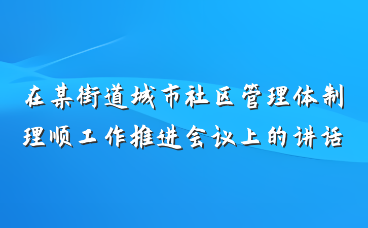 在某街道城市社区管理体制理顺工作推进会议上的讲话