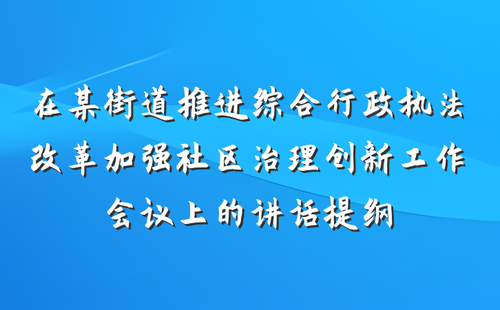 在某街道推进综合行政执法改革加强社区治理创新工作会议上的讲话提纲