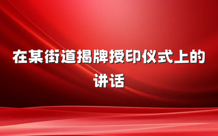 在某街道揭牌授印仪式上的讲话