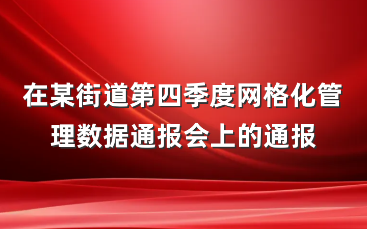 在某街道第四季度网格化管理数据通报会上的通报