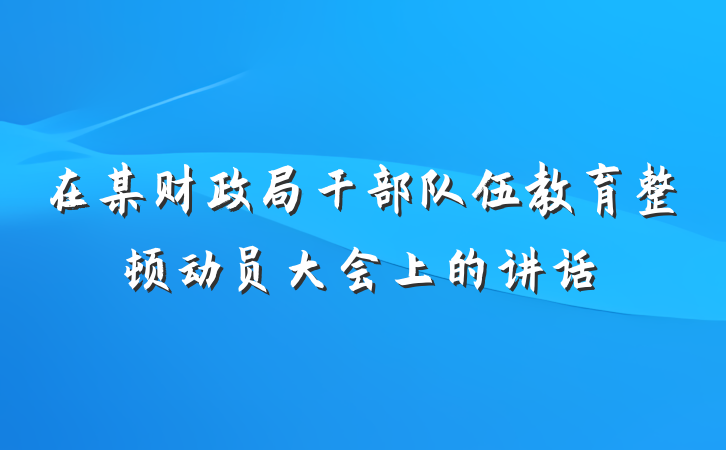 在某财政局干部队伍教育整顿动员大会上的讲话