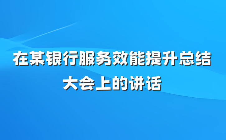 在某银行服务效能提升总结大会上的讲话