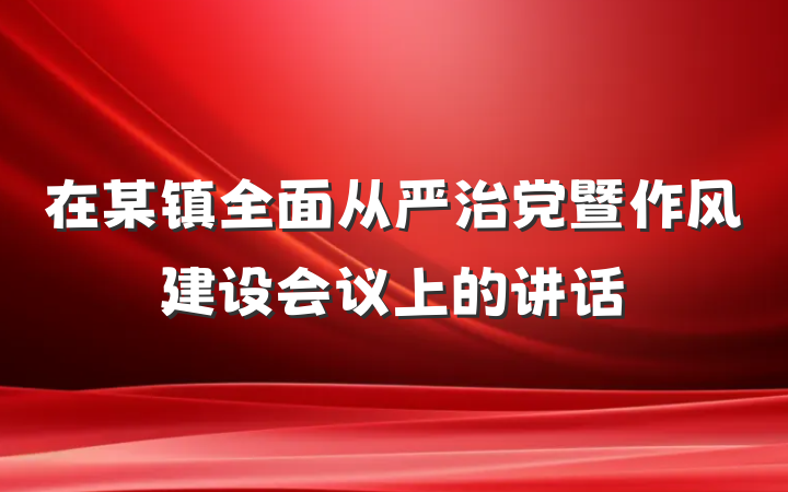 在某镇全面从严治党暨作风建设会议上的讲话