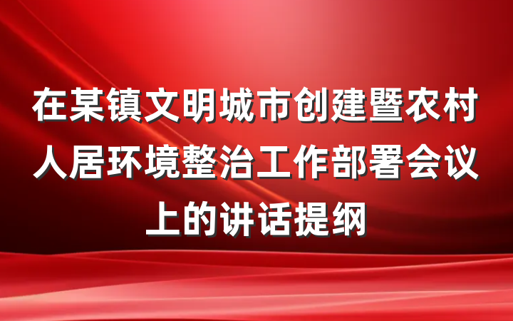 在某镇文明城市创建暨农村人居环境整治工作部署会议上的讲话提纲