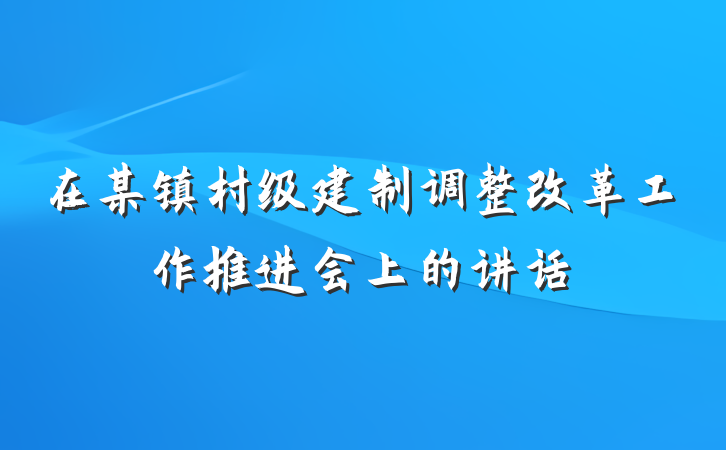 在某镇村级建制调整改革工作推进会上的讲话