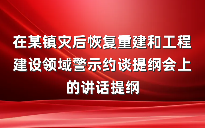 在某镇灾后恢复重建和工程建设领域警示约谈提纲会上的讲话提纲