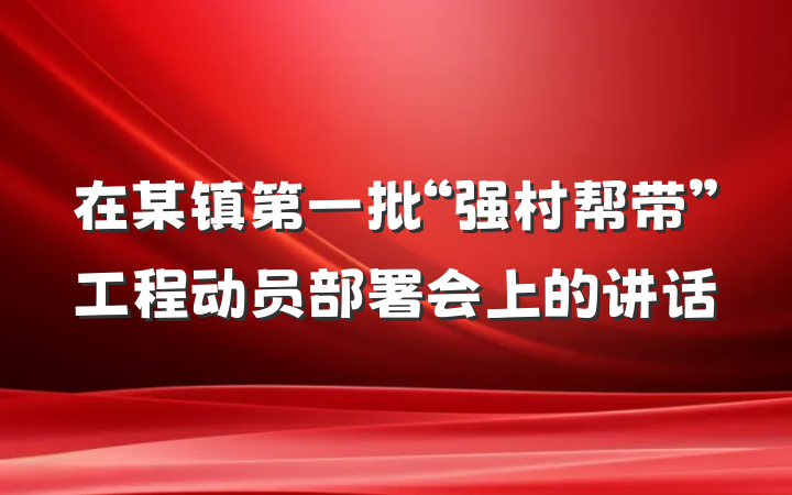 在某镇第一批“强村帮带”工程动员部署会上的讲话