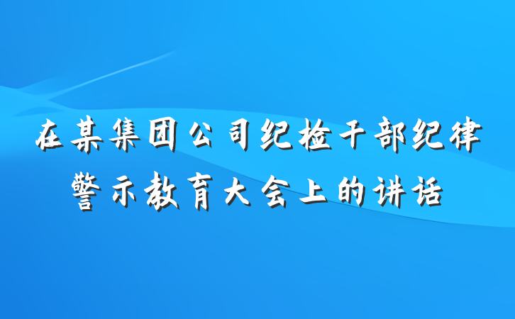 在某集团公司纪检干部纪律警示教育大会上的讲话