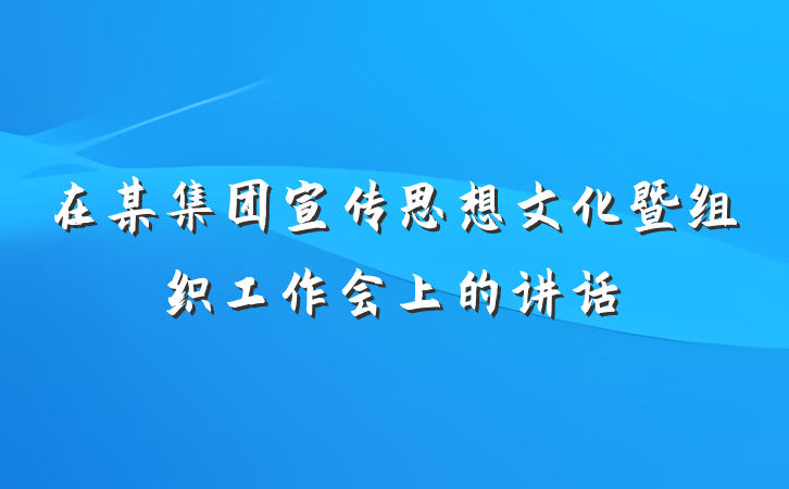 在某集团宣传思想文化暨组织工作会上的讲话