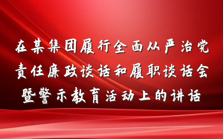 在某集团履行全面从严治党责任廉政谈话和履职谈话会暨警示教育活动上的讲话
