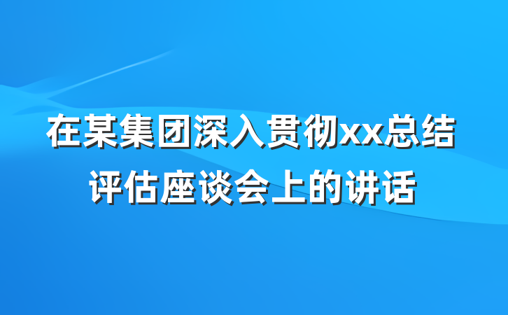 在某集团深入贯彻xx总结评估座谈会上的讲话