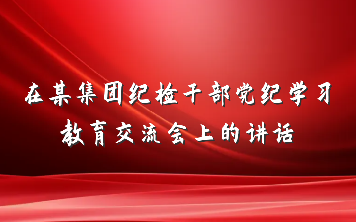 在某集团纪检干部党纪学习教育交流会上的讲话